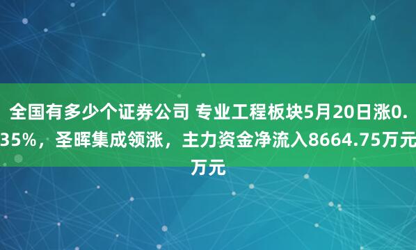 全国有多少个证券公司 专业工程板块5月20日涨0.35%，圣晖集成领涨，主力资金净流入8664.75万元