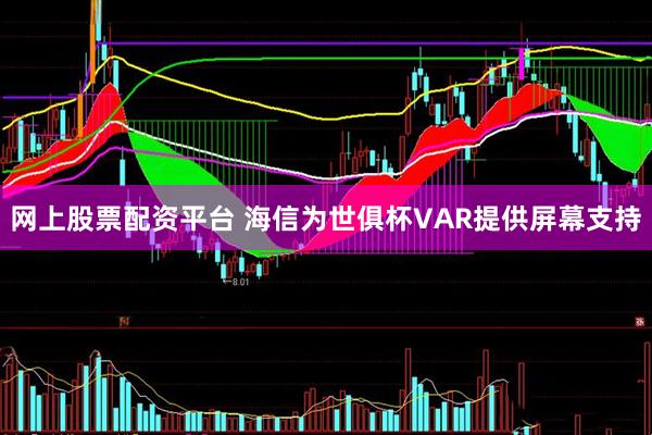 网上股票配资平台 海信为世俱杯VAR提供屏幕支持