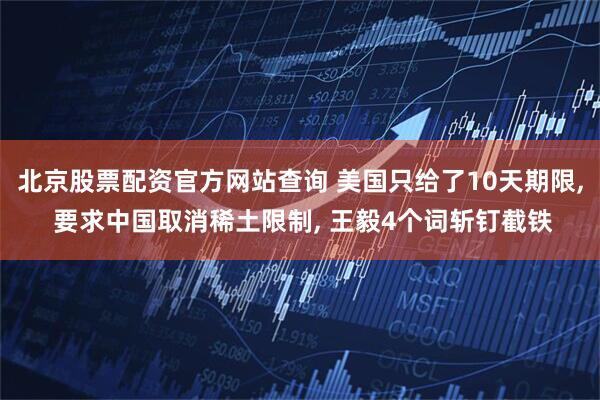 北京股票配资官方网站查询 美国只给了10天期限, 要求中国取消稀土限制, 王毅4个词斩钉截铁